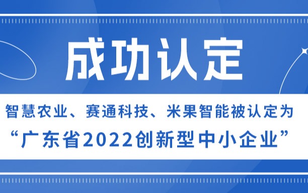 智慧農業(yè)、賽通科技、米果智能被認定為“廣東省2022創(chuàng  )新型中小企業(yè)”